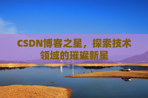 CSDN博客之星，探索技术领域的璀璨新星